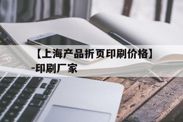 包含【上海产品折页印刷价格】-印刷厂家的词条  第1张